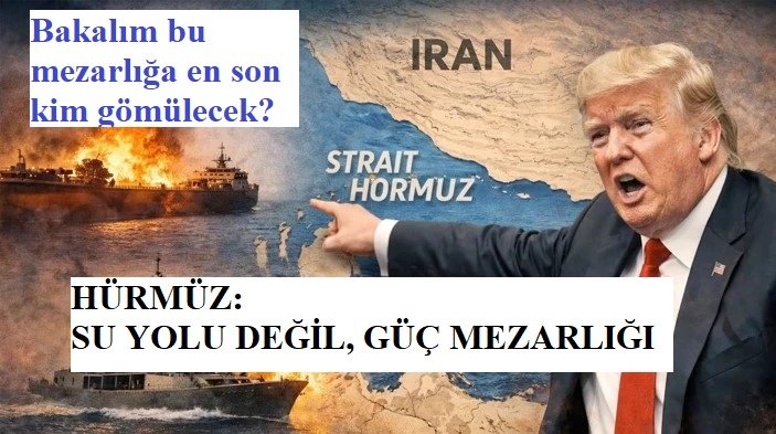 HÜRMÜZ: SU YOLU DEĞİL, GÜÇ MEZARLIĞI