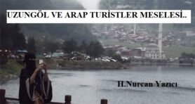 UZUNGÖL VE ARAP TURİSTLER MESELESİ…